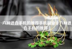 六种适合手机的推荐手机副业「六种适合手机的推荐」