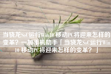 当骁龙SoC运行Win10 移动PC将迎来怎样的变革？一加手机助手「当骁龙SoC运行Win10 移动PC将迎来怎样的变革？」